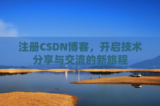 注册CSDN博客，开启技术分享与交流的新旅程